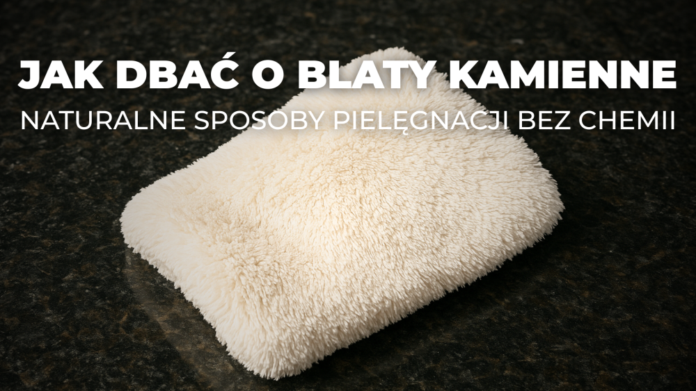 Jak dbać o blaty kamienne – naturalne sposoby pielęgnacji bez chemii