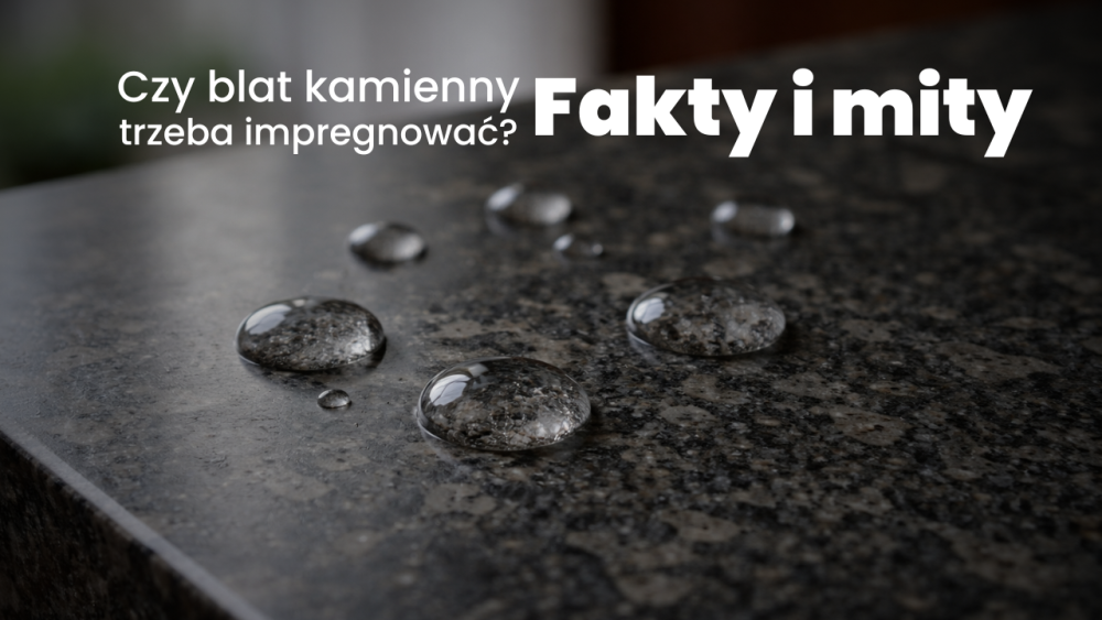 Czy blat kamienny trzeba impregnować? Fakty i mity